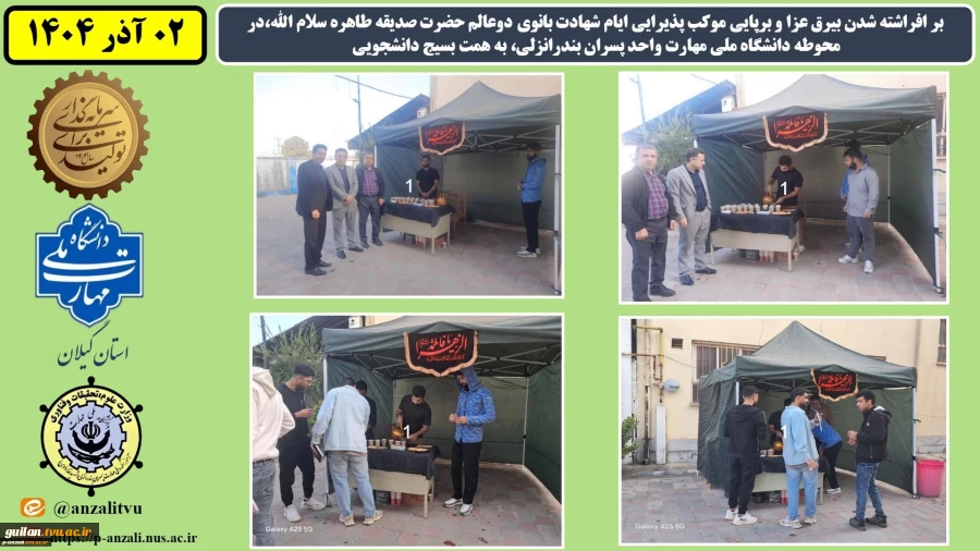 بر افراشته شدن بیرق عزا و برپایی موکب پذیرایی ایام شهادت بانوی دوعالم حضرت صدیقه طاهره سلام الله،در محوطه دانشگاه ملی مهارت واحد پسران بندرانزلی، به همت بسیج دانشجویی
 2