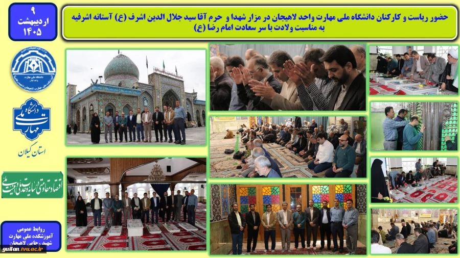 حضور ریاست و کارکنان دانشگاه ملی مهارت واحد لاهیجان در مزار شهدا و  حرم آقا سید جلال الدین اشرف (ع) آستانه اشرفیه، به مناسبت ولادت با سر سعادت امام رضا (ع)
 2